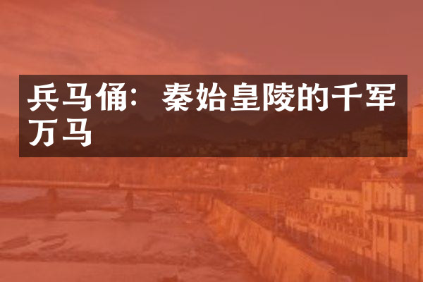 兵马俑：秦始皇陵的千军万马