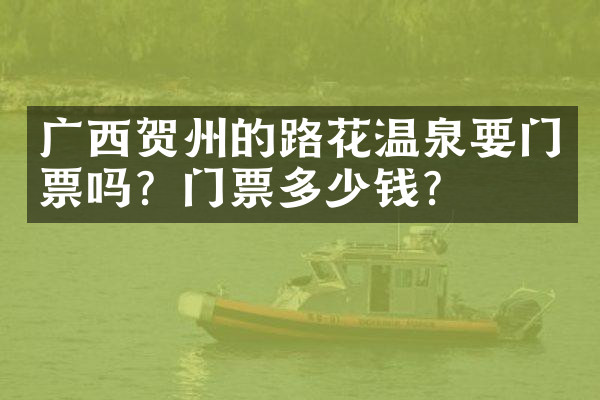 广西贺州的路花温泉要门票吗？门票多少钱？