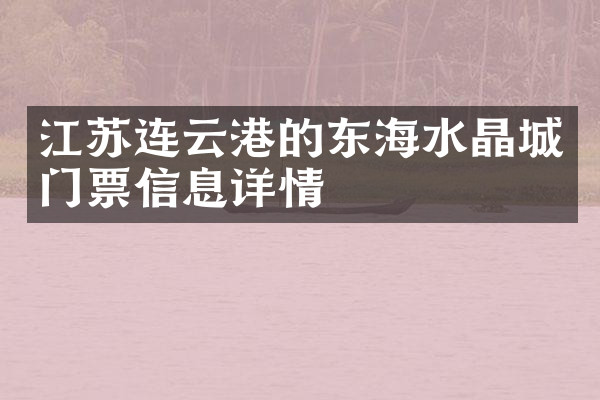 江苏连云港的东海水晶城门票信息详情