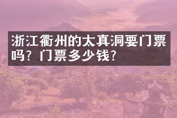 浙江衢州的太真洞要门票吗？门票多少钱？