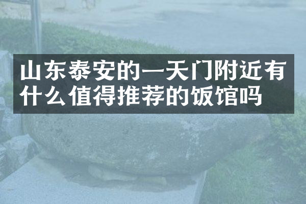 山东泰安的一天门附近有什么值得推荐的饭馆吗