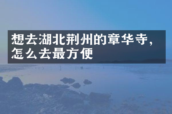 想去湖北荆州的章华寺，怎么去最方便