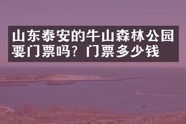 山东泰安的牛山森林公园要门票吗？门票多少钱？