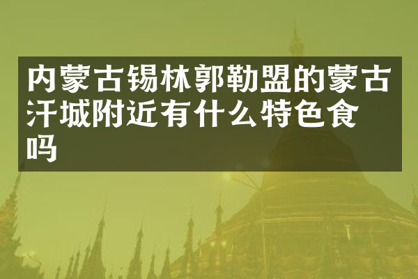 内蒙古锡林郭勒盟的蒙古汗城附近有什么特色食物吗
