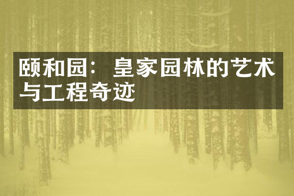 颐和园：皇家园林的艺术与工程奇迹