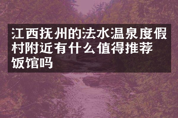 江西抚州的法水温泉度假村附近有什么值得推荐的饭馆吗