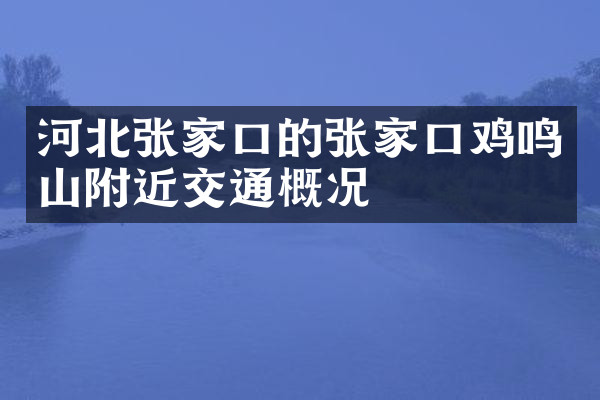 河北张家口的张家口鸡鸣山附近交通概况