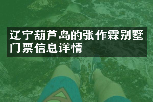 辽宁葫芦岛的张作霖别墅门票信息详情