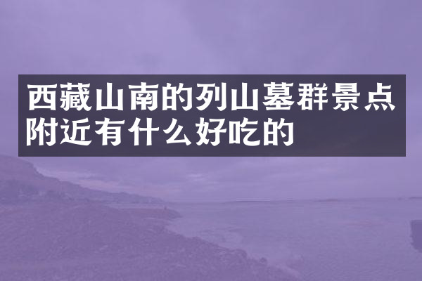 西藏山南的列山墓群景点附近有什么好吃的