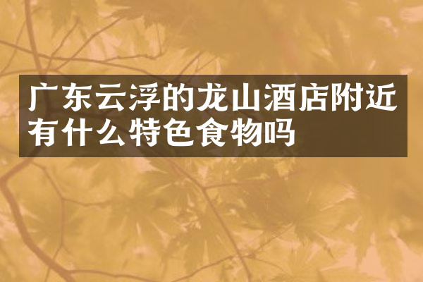 广东云浮的龙山酒店附近有什么特色食物吗