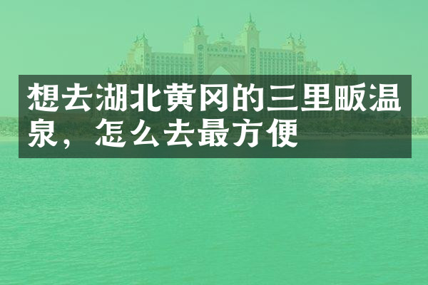 想去湖北黄冈的三里畈温泉，怎么去最方便