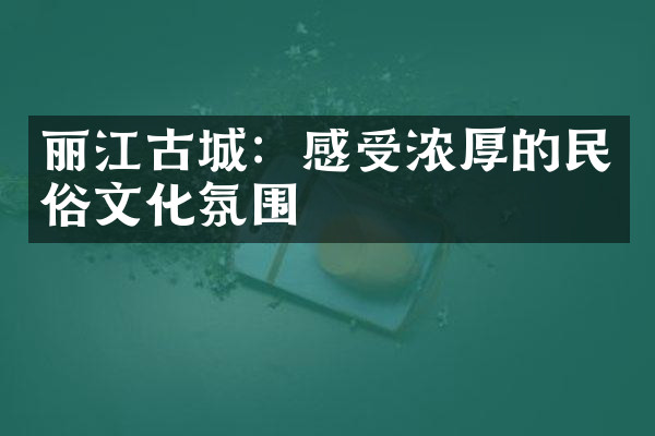 丽江古城：感受浓厚的民俗文化氛围