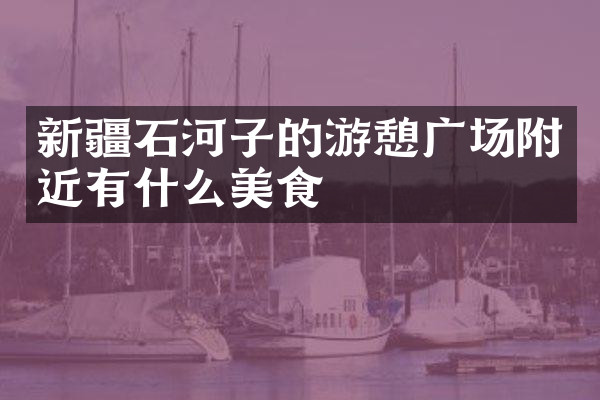 新疆石河子的游憩广场附近有什么美食