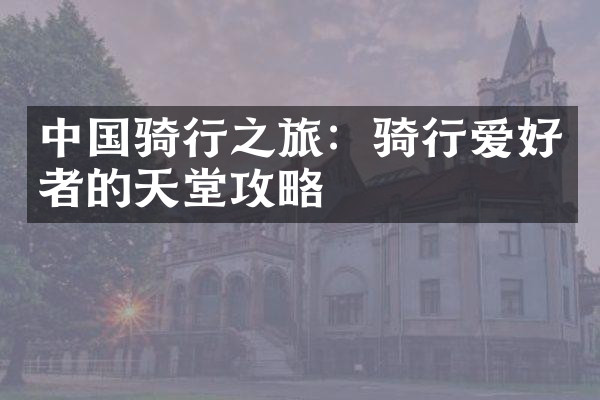 中国骑行之旅：骑行爱好者的天堂攻略