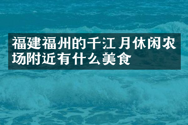 福建福州的千江月休闲农场附近有什么美食