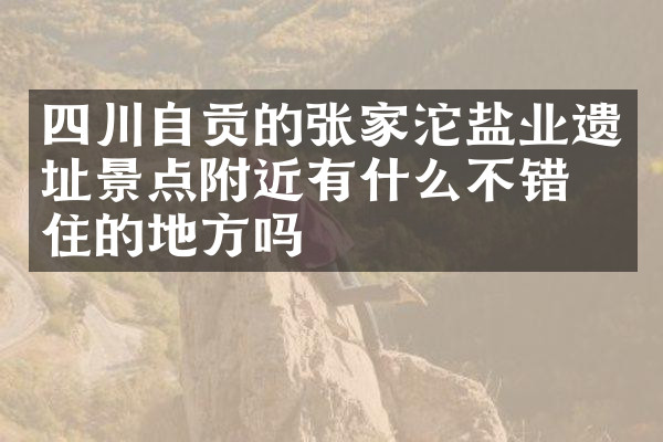四川自贡的张家沱盐业遗址景点附近有什么不错的住的地方吗
