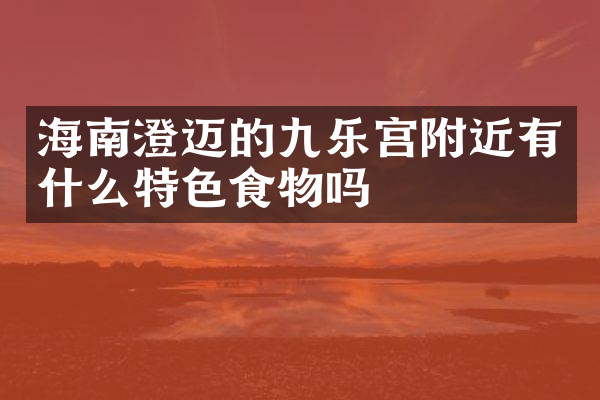 海南澄迈的九乐宫附近有什么特色食物吗