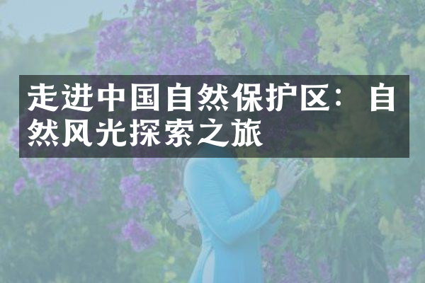 走进中国自然保护区：自然风光探索之旅