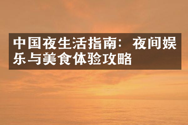 中国夜生活指南：夜间娱乐与美食体验攻略