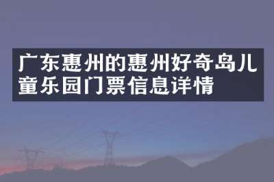 广东惠州的惠州好奇岛儿童乐园门票信息详情