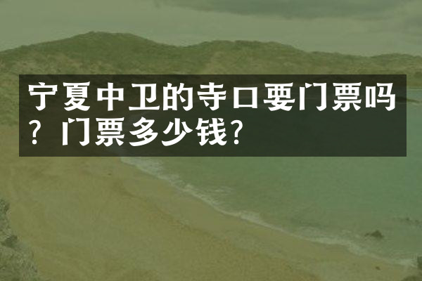 宁夏中卫的寺口要门票吗？门票多少钱？
