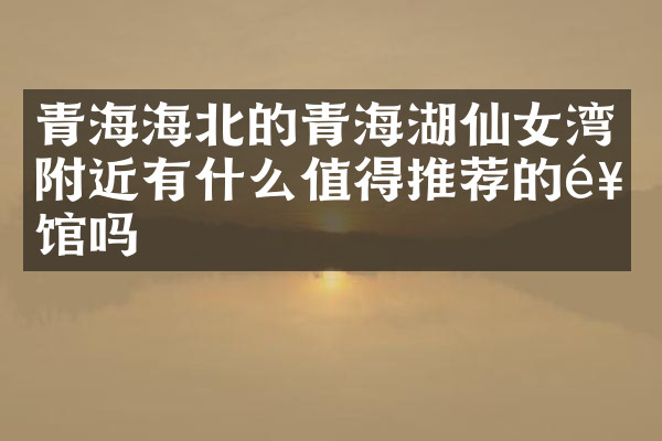 青海海北的青海湖仙女湾附近有什么值得推荐的饭馆吗