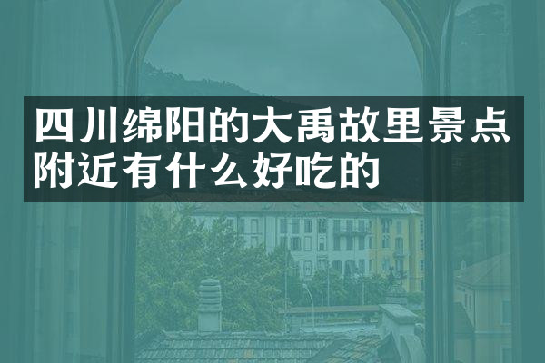 四川绵阳的大禹故里景点附近有什么好吃的