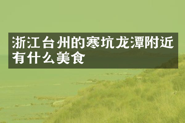 浙江台州的寒坑龙潭附近有什么美食