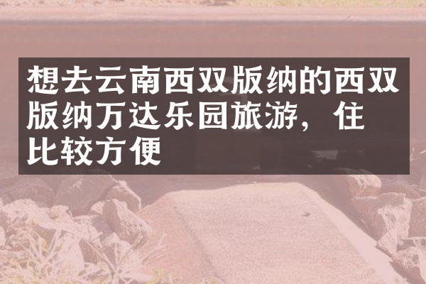 想去云南西双版纳的西双版纳万达乐园旅游，住哪比较方便