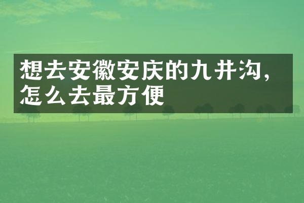 想去安徽安庆的九井沟，怎么去最方便