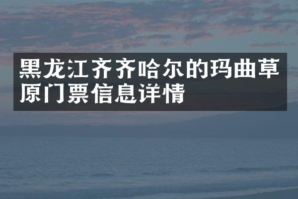 黑龙江齐齐哈尔的玛曲草原门票信息详情