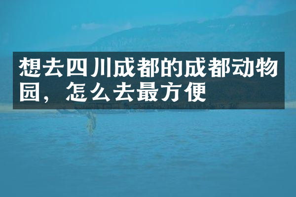 想去四川成都的成都动物园，怎么去最方便