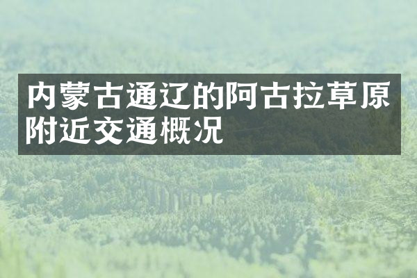 内蒙古通辽的阿古拉草原附近交通概况