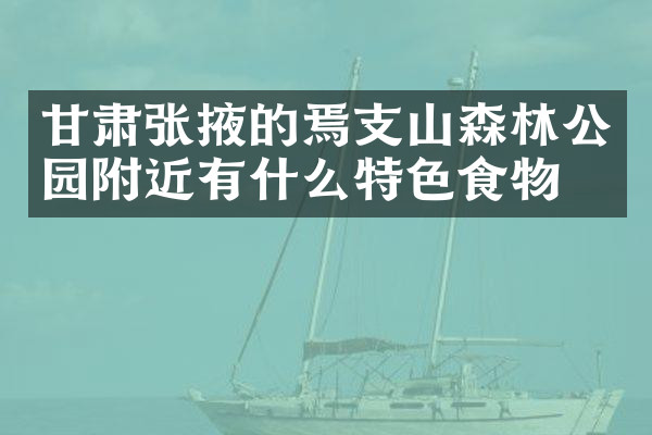 甘肃张掖的焉支山森林公园附近有什么特色食物吗