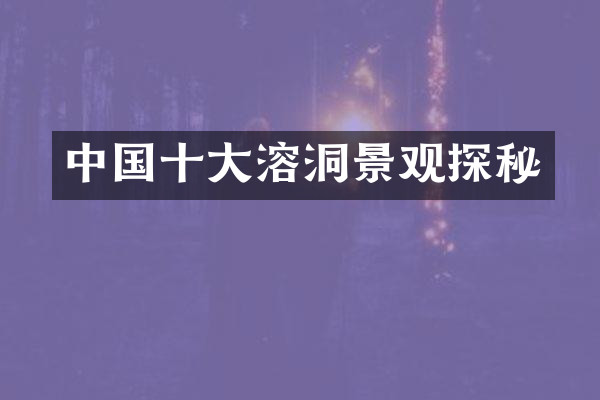 中国十大溶洞景观探秘