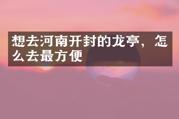 想去河南开封的龙亭，怎么去最方便
