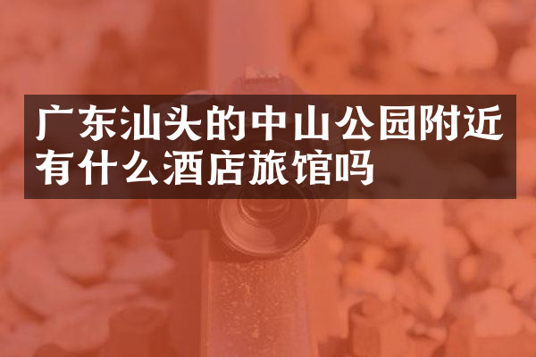 广东汕头的中山公园附近有什么酒店旅馆吗