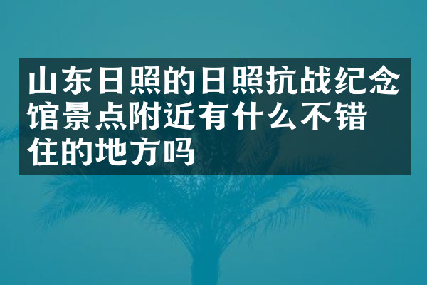 山东日照的日照抗战纪念馆景点附近有什么不错的住的地方吗