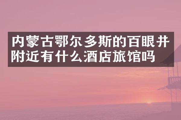 内蒙古鄂尔多斯的百眼井附近有什么酒店旅馆吗