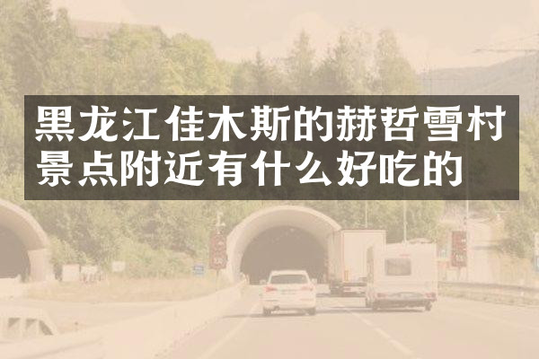 黑龙江佳木斯的赫哲雪村景点附近有什么好吃的