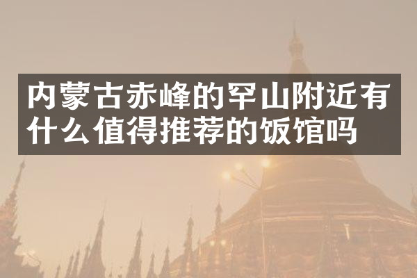 内蒙古赤峰的罕山附近有什么值得推荐的饭馆吗