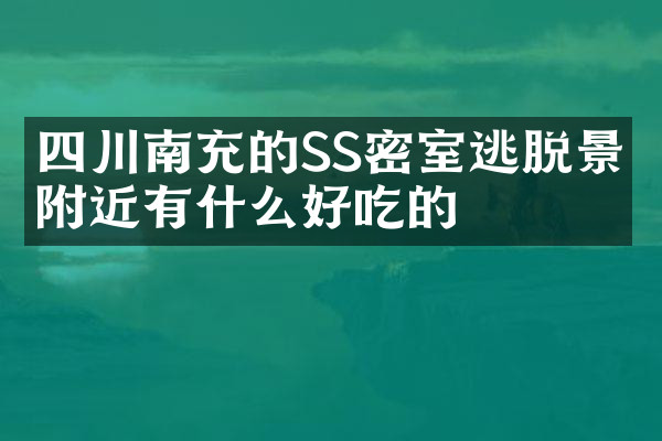 四川南充的SS密室逃脱景点附近有什么好吃的