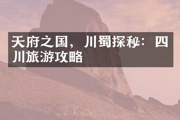天府之国，川蜀探秘：四川旅游攻略