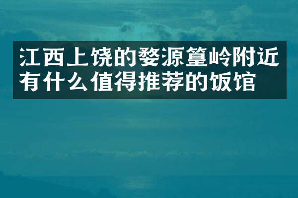 江西上饶的婺源篁岭附近有什么值得推荐的饭馆吗