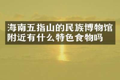 海南五指山的民族博物馆附近有什么特色食物吗