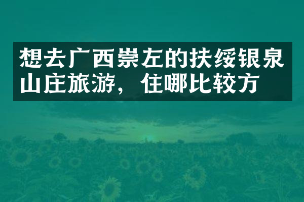 想去广西崇左的扶绥银泉山庄旅游，住哪比较方便