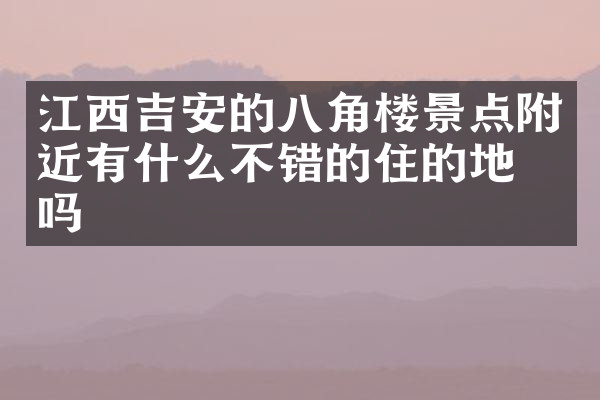 江西吉安的八角楼景点附近有什么不错的住的地方吗