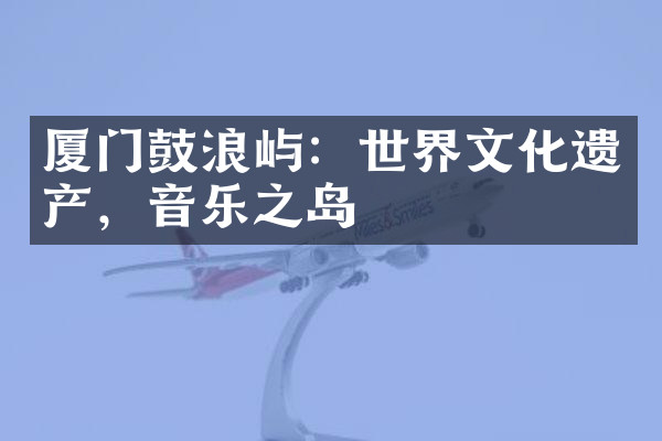 厦门鼓浪屿：世界文化遗产，音乐之岛