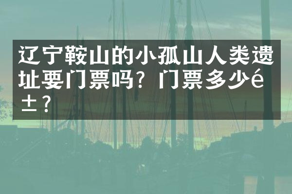 辽宁鞍山的小孤山人类遗址要门票吗？门票多少钱？
