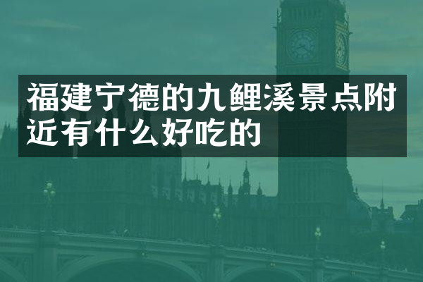 福建宁德的九鲤溪景点附近有什么好吃的
